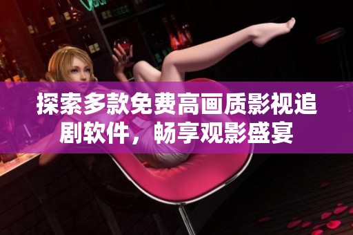 探索多款免费高画质影视追剧软件，畅享观影盛宴