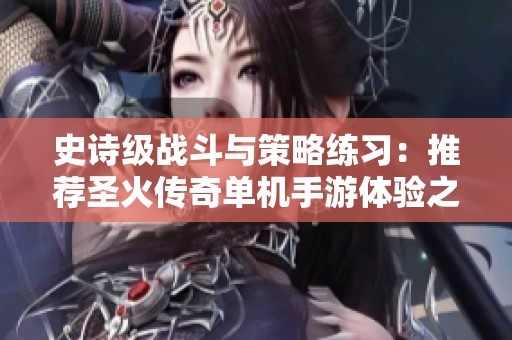 史诗级战斗与策略练习：推荐圣火传奇单机手游体验之旅