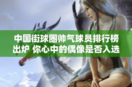 中国街球圈帅气球员排行榜出炉 你心中的偶像是否入选了