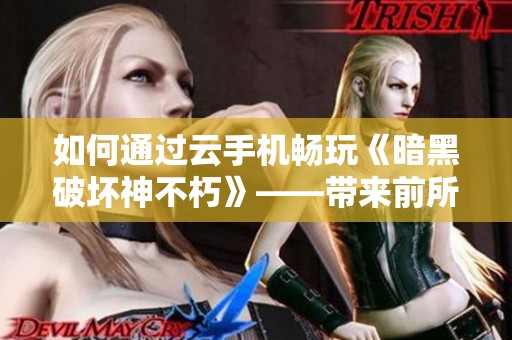 如何通过云手机畅玩《暗黑破坏神不朽》——带来前所未有的游戏体验