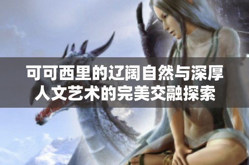 可可西里的辽阔自然与深厚人文艺术的完美交融探索
