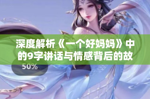 深度解析《一个好妈妈》中的9字讲话与情感背后的故事