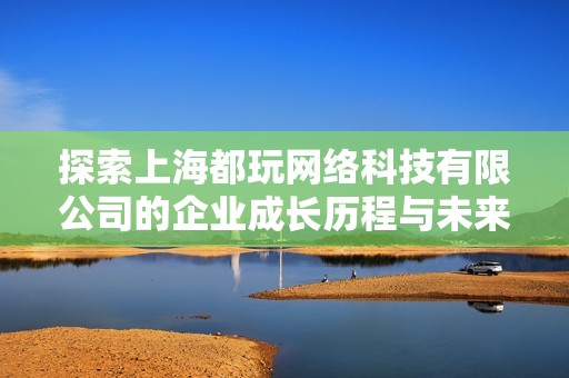 探索上海都玩网络科技有限公司的企业成长历程与未来发展方向