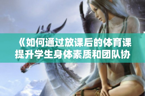 《如何通过放课后的体育课提升学生身体素质和团队协作能力》