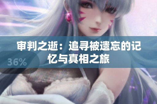审判之逝：追寻被遗忘的记忆与真相之旅