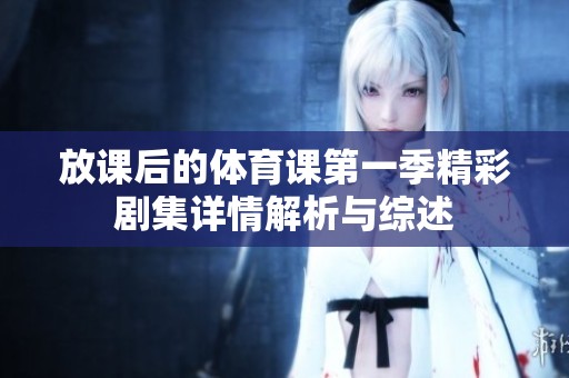 放课后的体育课第一季精彩剧集详情解析与综述