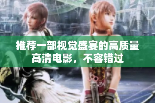 推荐一部视觉盛宴的高质量高清电影，不容错过