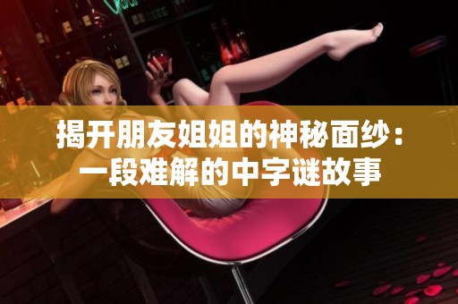 揭开朋友姐姐的神秘面纱：一段难解的中字谜故事