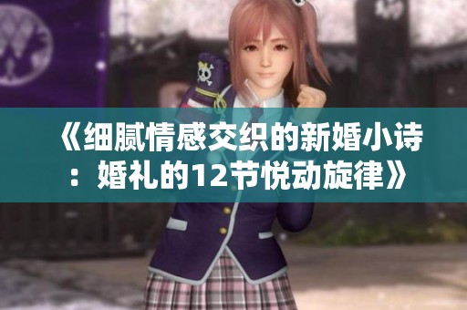 《细腻情感交织的新婚小诗：婚礼的12节悦动旋律》