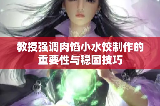 教授强调肉馅小水饺制作的重要性与稳固技巧