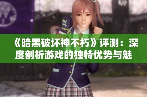 《暗黑破坏神不朽》评测：深度剖析游戏的独特优势与魅力所在