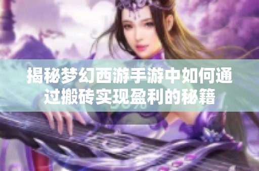 揭秘梦幻西游手游中如何通过搬砖实现盈利的秘籍