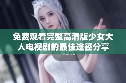 免费观看完整高清版少女大人电视剧的最佳途径分享