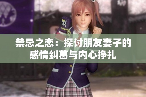 禁忌之恋：探讨朋友妻子的感情纠葛与内心挣扎