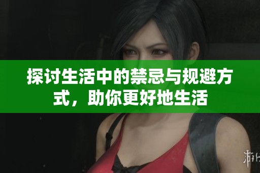 探讨生活中的禁忌与规避方式，助你更好地生活