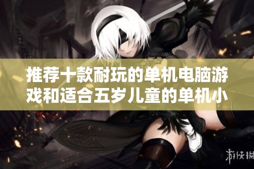 推荐十款耐玩的单机电脑游戏和适合五岁儿童的单机小游戏