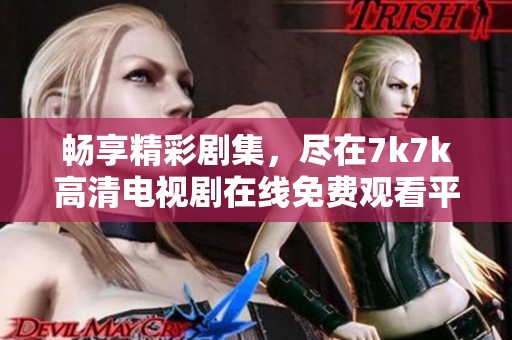 畅享精彩剧集，尽在7k7k高清电视剧在线免费观看平台