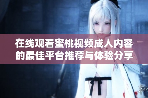 在线观看蜜桃视频成人内容的最佳平台推荐与体验分享