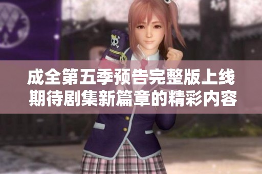 成全第五季预告完整版上线 期待剧集新篇章的精彩内容