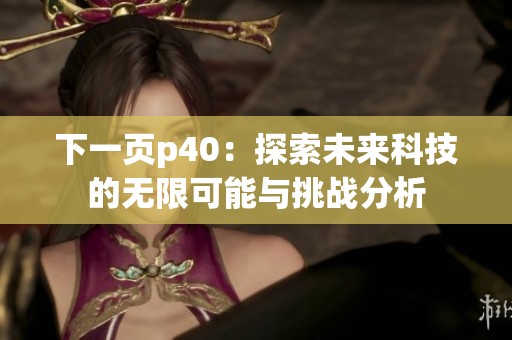 下一页p40：探索未来科技的无限可能与挑战分析