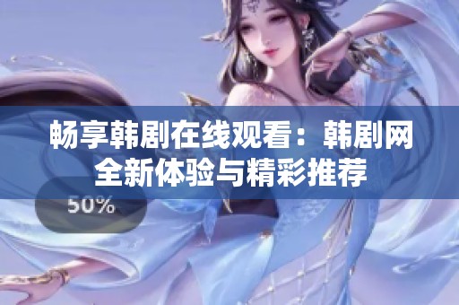 畅享韩剧在线观看：韩剧网全新体验与精彩推荐
