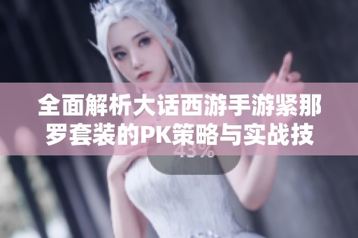 全面解析大话西游手游紧那罗套装的PK策略与实战技巧