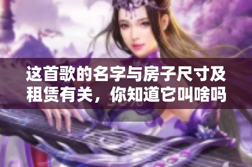 这首歌的名字与房子尺寸及租赁有关，你知道它叫啥吗