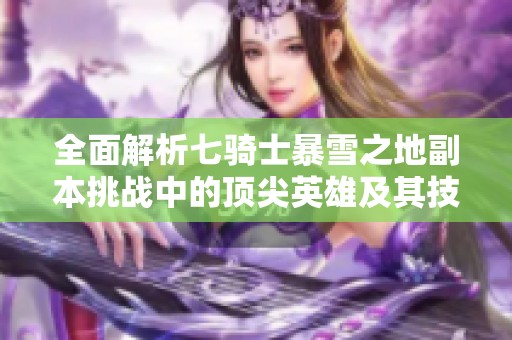 全面解析七骑士暴雪之地副本挑战中的顶尖英雄及其技能特徴