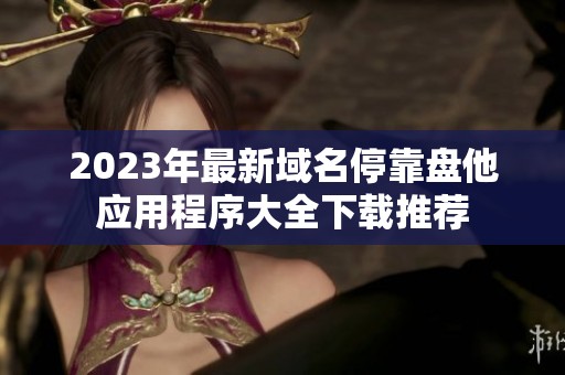 2023年最新域名停靠盘他应用程序大全下载推荐