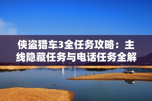 侠盗猎车3全任务攻略：主线隐藏任务与电话任务全解析图解分享