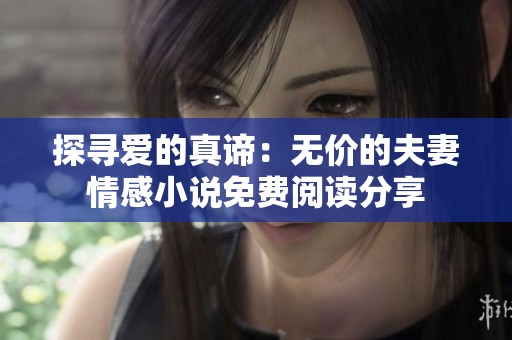 探寻爱的真谛：无价的夫妻情感小说免费阅读分享