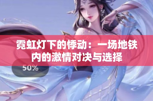 霓虹灯下的悸动：一场地铁内的激情对决与选择