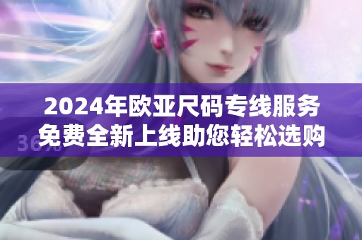 2024年欧亚尺码专线服务免费全新上线助您轻松选购