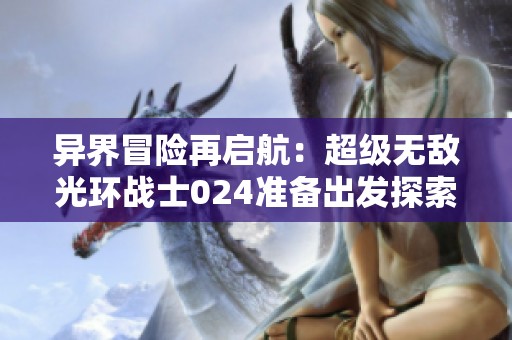异界冒险再启航：超级无敌光环战士024准备出发探索新领域