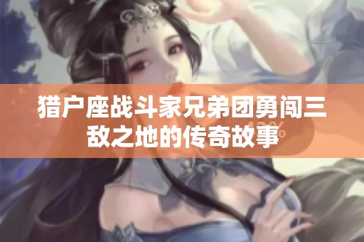 猎户座战斗家兄弟团勇闯三敌之地的传奇故事