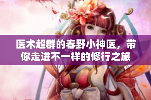 医术超群的春野小神医，带你走进不一样的修行之旅