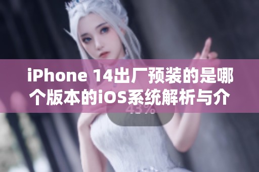 iPhone 14出厂预装的是哪个版本的iOS系统解析与介绍