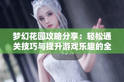 梦幻花园攻略分享：轻松通关技巧与提升游戏乐趣的全面指南