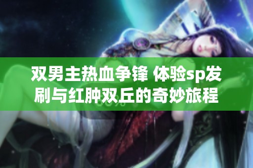 双男主热血争锋 体验sp发刷与红肿双丘的奇妙旅程