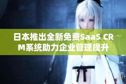 日本推出全新免费SaaS CRM系统助力企业管理提升