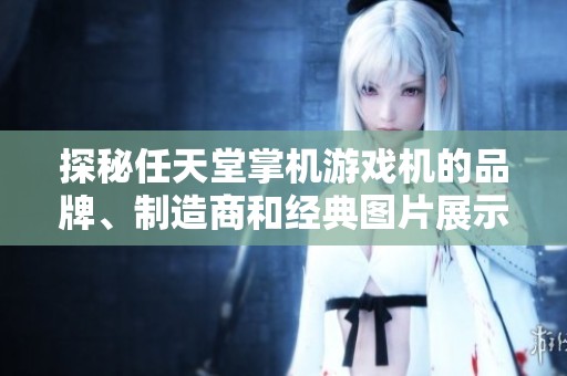 探秘任天堂掌机游戏机的品牌、制造商和经典图片展示