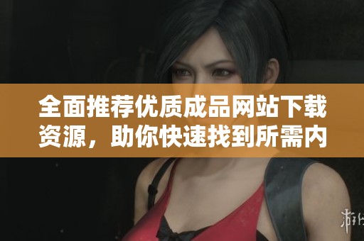 全面推荐优质成品网站下载资源，助你快速找到所需内容