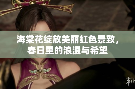 海棠花绽放美丽红色景致，春日里的浪漫与希望