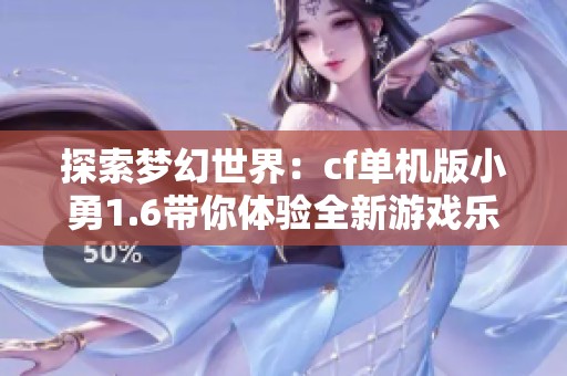 探索梦幻世界：cf单机版小勇1.6带你体验全新游戏乐趣