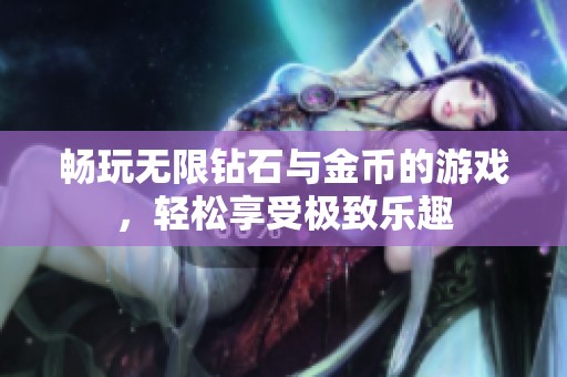 畅玩无限钻石与金币的游戏，轻松享受极致乐趣