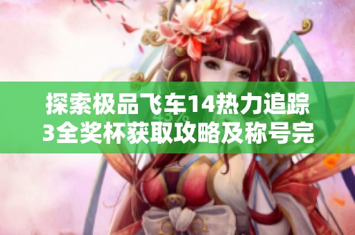 探索极品飞车14热力追踪3全奖杯获取攻略及称号完整指南