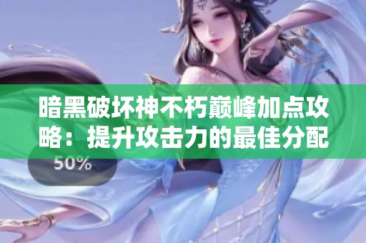 暗黑破坏神不朽巅峰加点攻略：提升攻击力的最佳分配法则