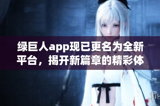 绿巨人app现已更名为全新平台，揭开新篇章的精彩体验