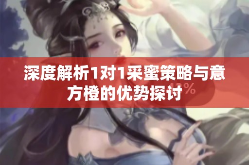 深度解析1对1采蜜策略与意方橙的优势探讨