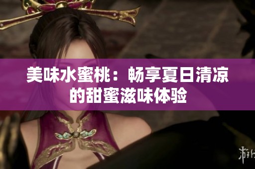 美味水蜜桃：畅享夏日清凉的甜蜜滋味体验